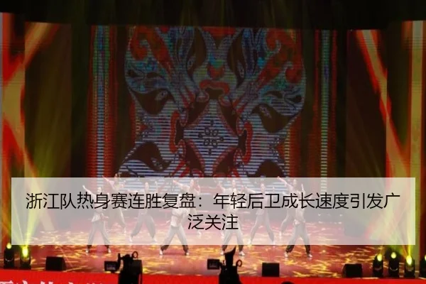 浙江队热身赛连胜复盘：年轻后卫成长速度引发广泛关注